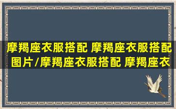 摩羯座衣服搭配 摩羯座衣服搭配图片/摩羯座衣服搭配 摩羯座衣服搭配图片-我的网站